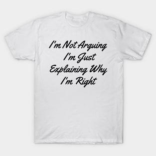 I'm Not Arguing I'm Just Explaining Why I'm Right T-Shirt